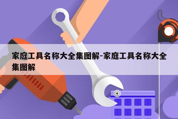 家庭工具名称大全集图解-家庭工具名称大全集图解