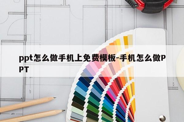 ppt怎么做手机上免费模板-手机怎么做PPT