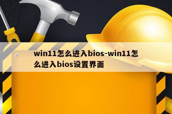 win11怎么进入bios-win11怎么进入bios设置界面