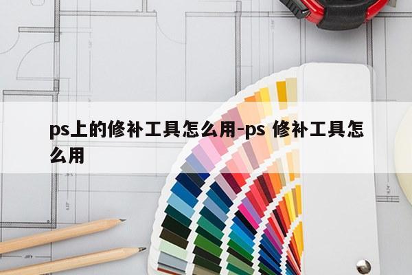 ps上的修补工具怎么用-ps 修补工具怎么用