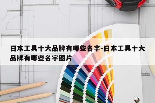 日本工具十大品牌有哪些名字-日本工具十大品牌有哪些名字图片