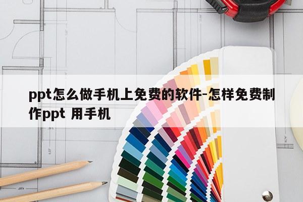 ppt怎么做手机上免费的软件-怎样免费制作ppt 用手机