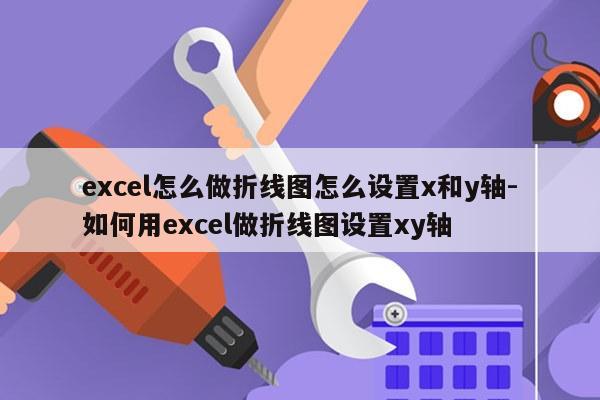 excel怎么做折线图怎么设置x和y轴-如何用excel做折线图设置xy轴