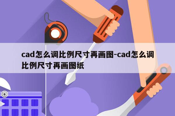 cad怎么调比例尺寸再画图-cad怎么调比例尺寸再画图纸