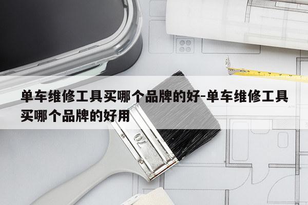 单车维修工具买哪个品牌的好-单车维修工具买哪个品牌的好用