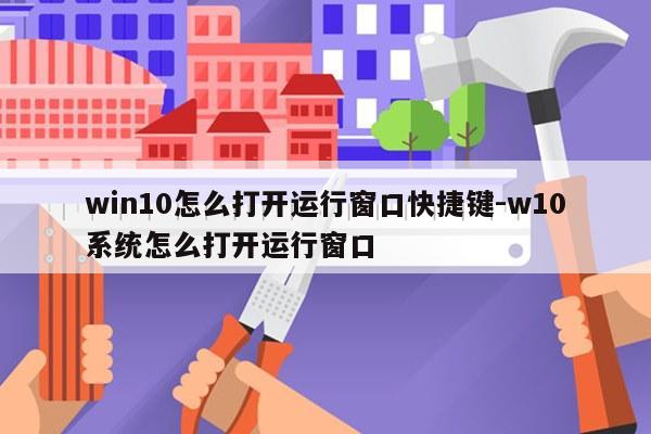 win10怎么打开运行窗口快捷键-w10系统怎么打开运行窗口