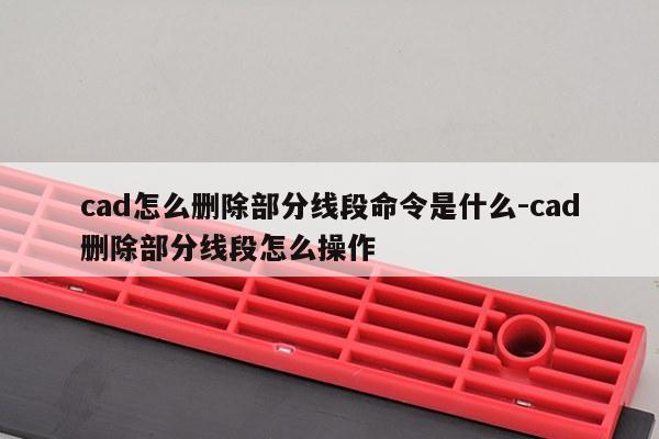 cad怎么删除部分线段命令是什么-cad删除部分线段怎么操作