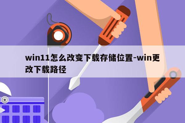 win11怎么改变下载存储位置-win更改下载路径