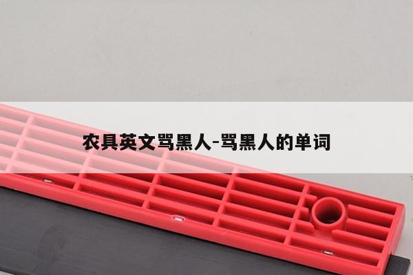 农具英文骂黑人-骂黑人的单词