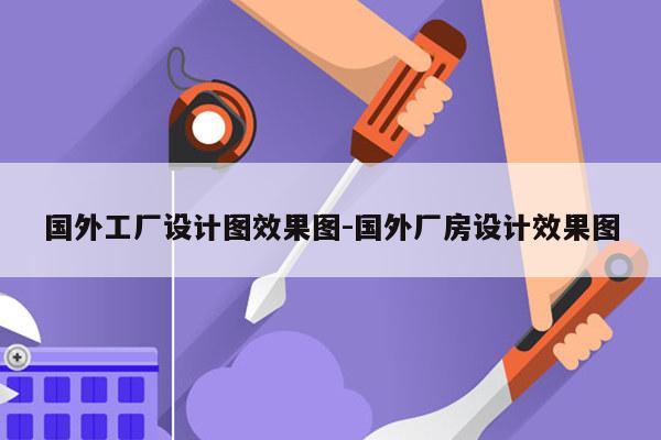 国外工厂设计图效果图-国外厂房设计效果图