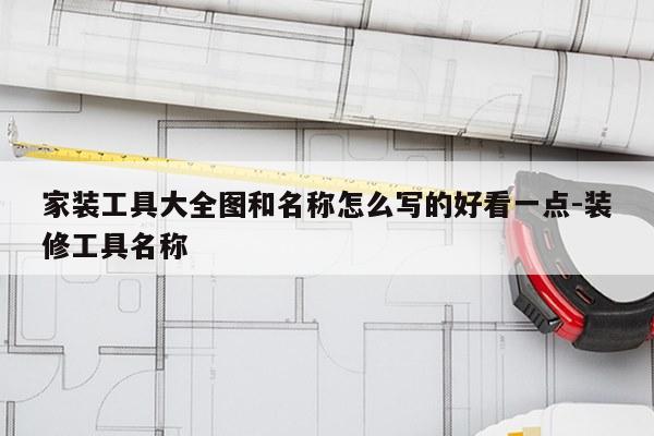 家装工具大全图和名称怎么写的好看一点-装修工具名称