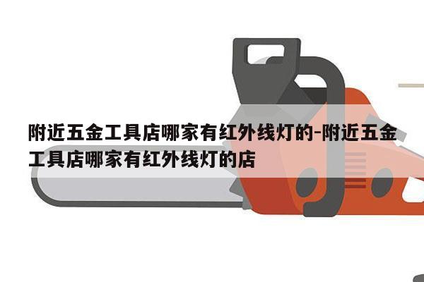 附近五金工具店哪家有红外线灯的-附近五金工具店哪家有红外线灯的店