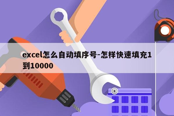 excel怎么自动填序号-怎样快速填充1到10000