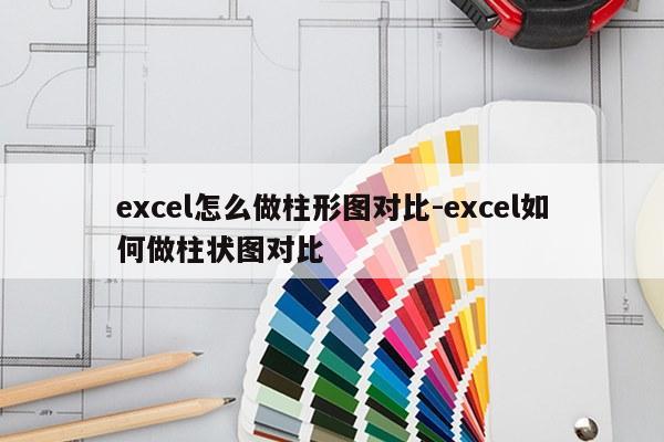 excel怎么做柱形图对比-excel如何做柱状图对比