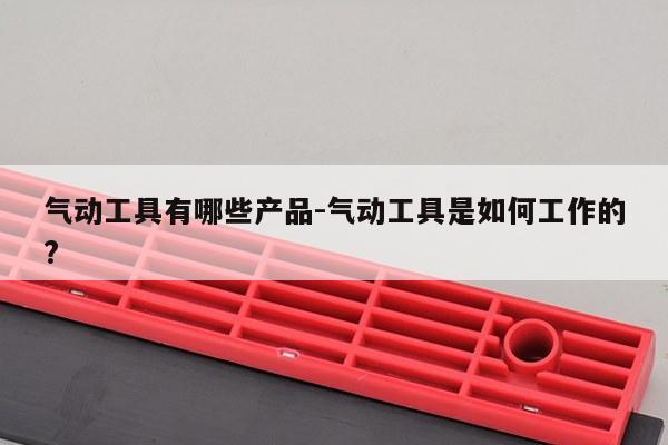 气动工具有哪些产品-气动工具是如何工作的?