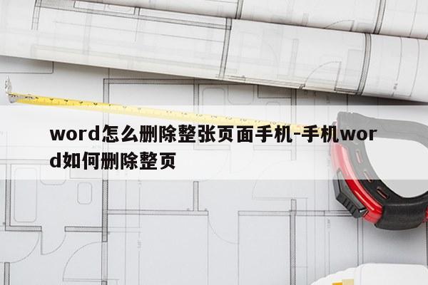 word怎么删除整张页面手机-手机word如何删除整页