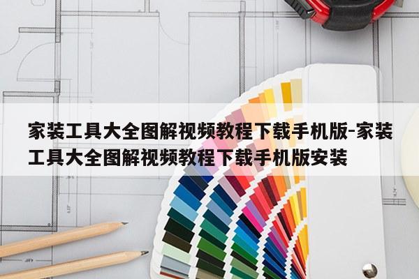 家装工具大全图解视频教程下载手机版-家装工具大全图解视频教程下载手机版安装
