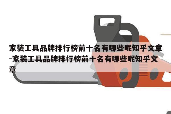 家装工具品牌排行榜前十名有哪些呢知乎文章-家装工具品牌排行榜前十名有哪些呢知乎文章
