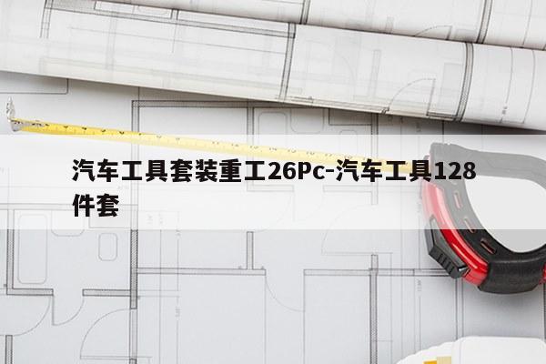汽车工具套装重工26Pc-汽车工具128件套