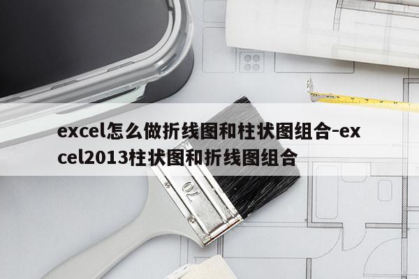 excel怎么做折线图和柱状图组合-excel2013柱状图和折线图组合