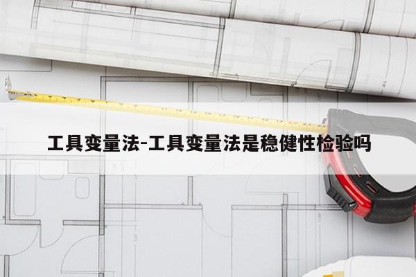 工具变量法-工具变量法是稳健性检验吗