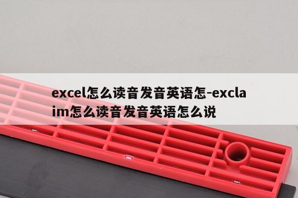 excel怎么读音发音英语怎-exclaim怎么读音发音英语怎么说