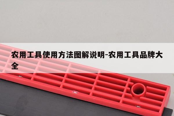 农用工具使用方法图解说明-农用工具品牌大全