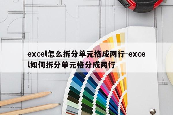 excel怎么拆分单元格成两行-excel如何拆分单元格分成两行