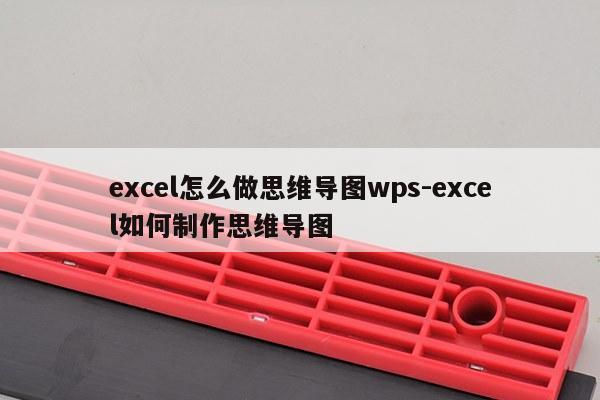 excel怎么做思维导图wps-excel如何制作思维导图