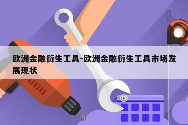 欧洲金融衍生工具-欧洲金融衍生工具市场发展现状