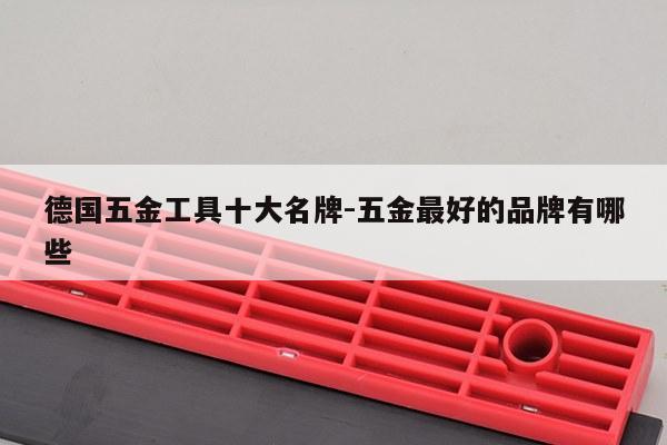 德国五金工具十大名牌-五金最好的品牌有哪些