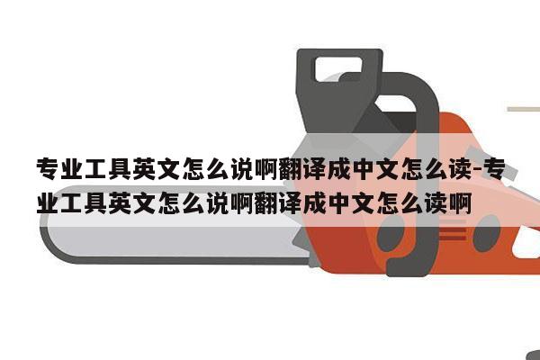 专业工具英文怎么说啊翻译成中文怎么读-专业工具英文怎么说啊翻译成中文怎么读啊