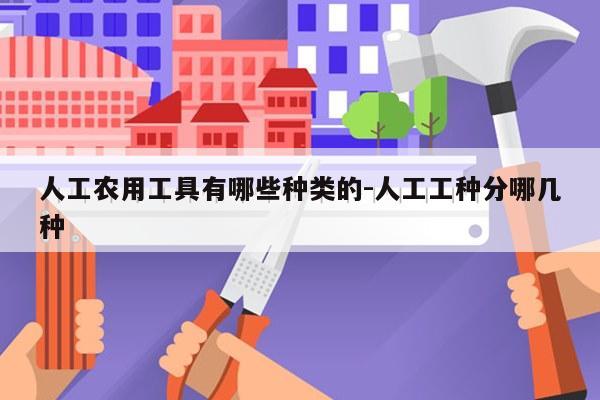 人工农用工具有哪些种类的-人工工种分哪几种