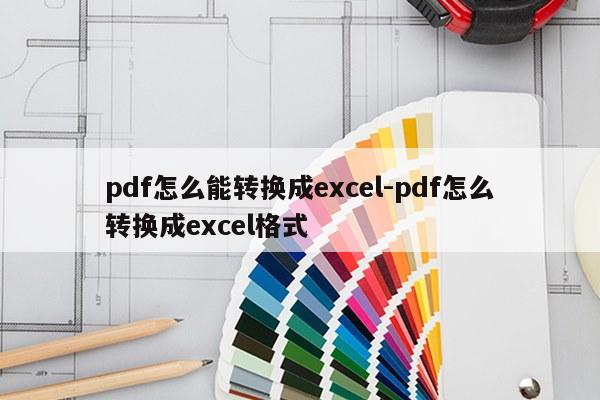 pdf怎么能转换成excel-pdf怎么转换成excel格式