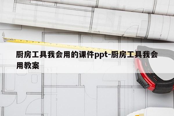厨房工具我会用的课件ppt-厨房工具我会用教案
