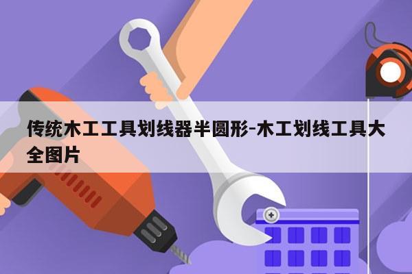 传统木工工具划线器半圆形-木工划线工具大全图片