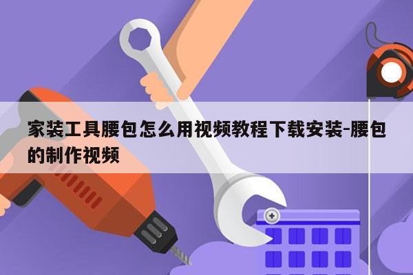 家装工具腰包怎么用视频教程下载安装-腰包的制作视频