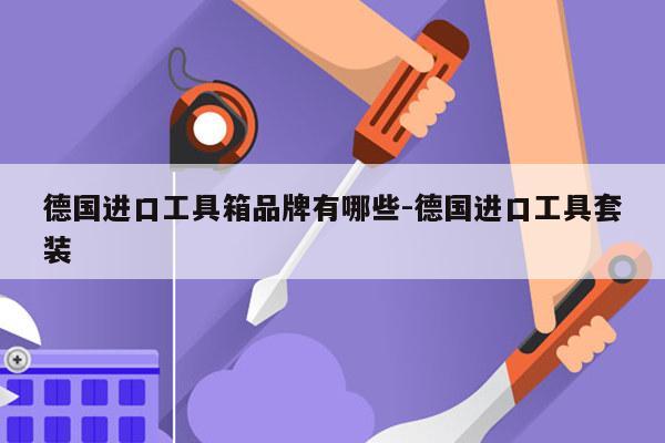德国进口工具箱品牌有哪些-德国进口工具套装
