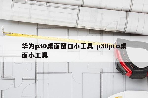 华为p30桌面窗口小工具-p30pro桌面小工具