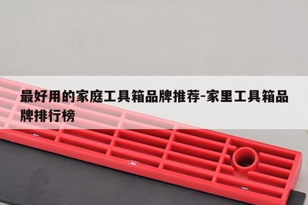 最好用的家庭工具箱品牌推荐-家里工具箱品牌排行榜