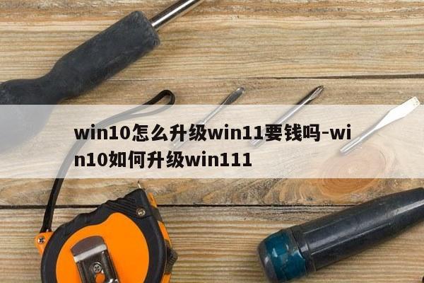 win10怎么升级win11要钱吗-win10如何升级win111