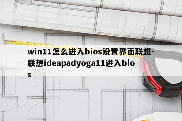 win11怎么进入bios设置界面联想-联想ideapadyoga11进入bios