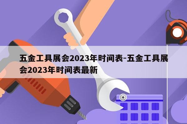 五金工具展会2023年时间表-五金工具展会2023年时间表最新