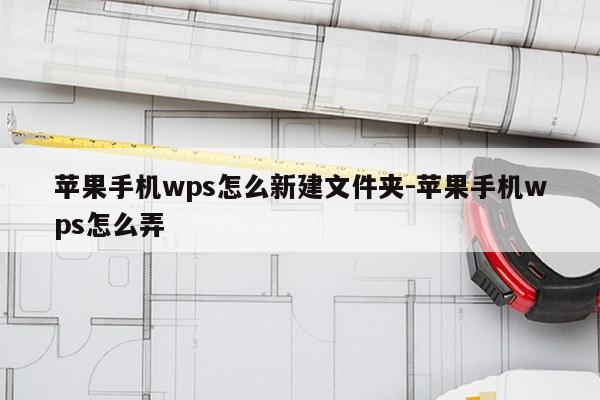 苹果手机wps怎么新建文件夹-苹果手机wps怎么弄