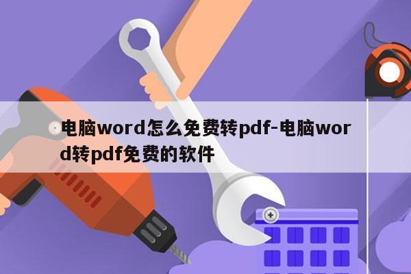 电脑word怎么免费转pdf-电脑word转pdf免费的软件