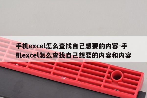 手机excel怎么查找自己想要的内容-手机excel怎么查找自己想要的内容和内容