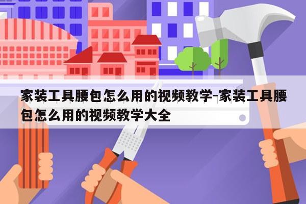 家装工具腰包怎么用的视频教学-家装工具腰包怎么用的视频教学大全