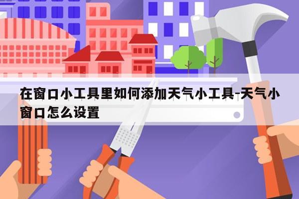 在窗口小工具里如何添加天气小工具-天气小窗口怎么设置