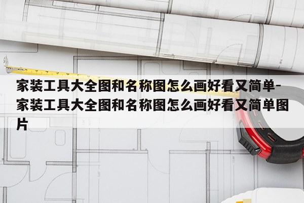 家装工具大全图和名称图怎么画好看又简单-家装工具大全图和名称图怎么画好看又简单图片