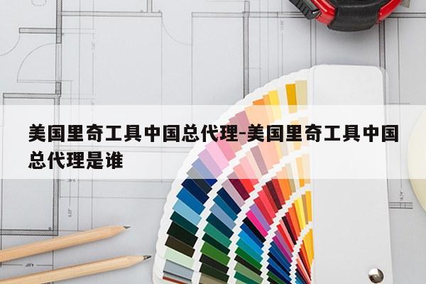 美国里奇工具中国总代理-美国里奇工具中国总代理是谁